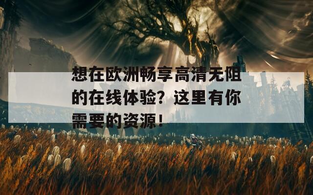 想在欧洲畅享高清无阻的在线体验？这里有你需要的资源！  第1张