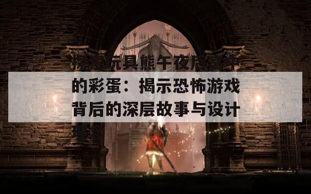 探索玩具熊午夜后宫中的彩蛋：揭示恐怖游戏背后的深层故事与设计理念  第1张