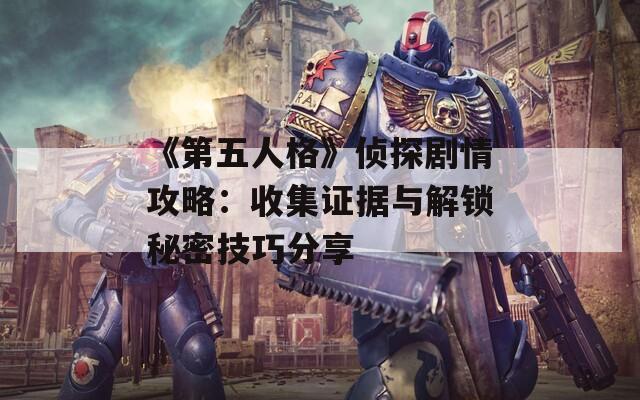 《第五人格》侦探剧情攻略：收集证据与解锁秘密技巧分享