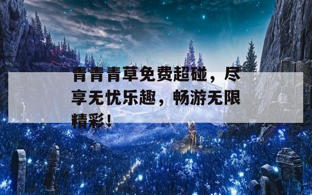 青青青草免费超碰，尽享无忧乐趣，畅游无限精彩！  第1张