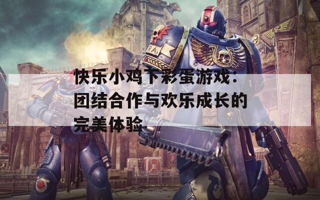 快乐小鸡下彩蛋游戏：团结合作与欢乐成长的完美体验