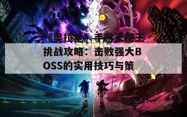 《奥拉星》手游天使王挑战攻略：击败强大BOSS的实用技巧与策略  第1张