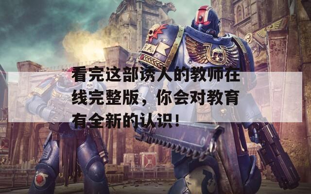 看完这部诱人的教师在线完整版，你会对教育有全新的认识！  第1张