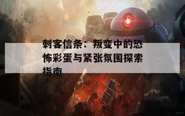 刺客信条：叛变中的恐怖彩蛋与紧张氛围探索指南  第1张