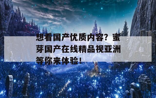 想看国产优质内容？蜜芽国产在线精品视亚洲等你来体验！