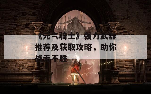 《元气骑士》强力武器推荐及获取攻略，助你战无不胜  第1张