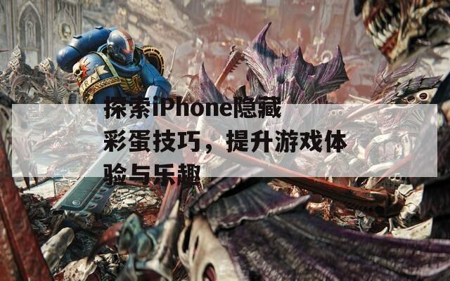 探索iPhone隐藏彩蛋技巧，提升游戏体验与乐趣  第1张