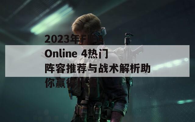 2023年FIFA Online 4热门阵容推荐与战术解析助你赢得比赛  第1张