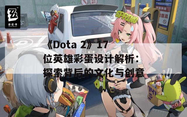 《Dota 2》17位英雄彩蛋设计解析：探索背后的文化与创意