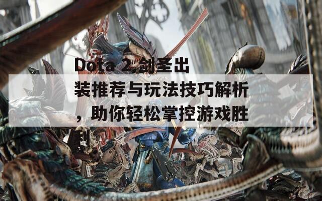 Dota 2 剑圣出装推荐与玩法技巧解析，助你轻松掌控游戏胜利