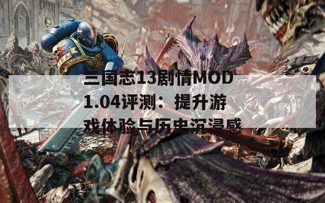 三国志13剧情MOD1.04评测：提升游戏体验与历史沉浸感  第1张