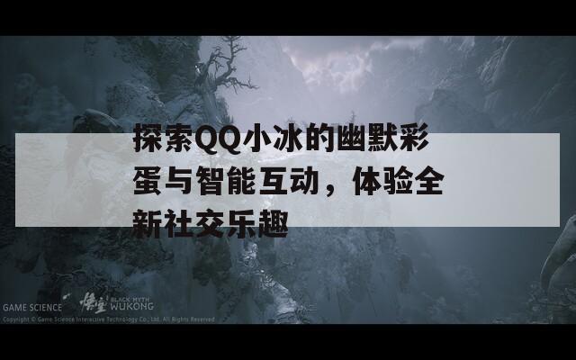 探索QQ小冰的幽默彩蛋与智能互动，体验全新社交乐趣  第1张