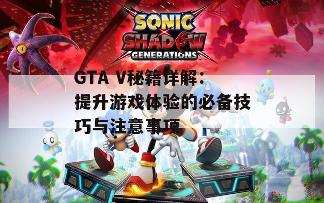 GTA V秘籍详解：提升游戏体验的必备技巧与注意事项