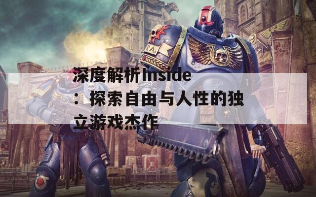 深度解析Inside：探索自由与人性的独立游戏杰作