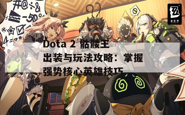 Dota 2 骷髅王出装与玩法攻略：掌握强势核心英雄技巧  第1张