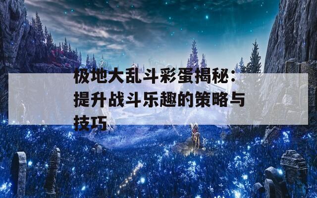 极地大乱斗彩蛋揭秘：提升战斗乐趣的策略与技巧  第1张