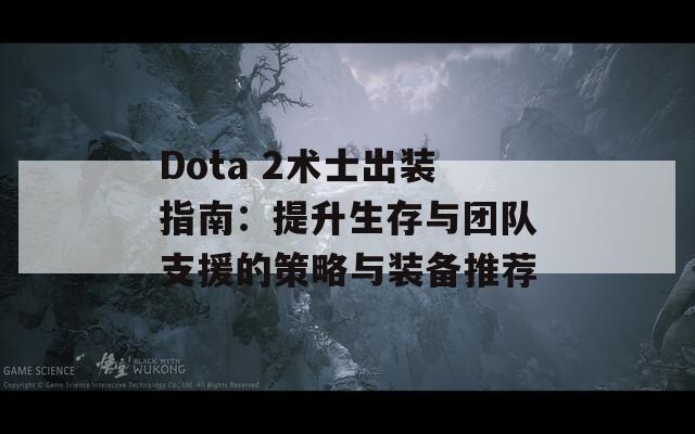 Dota 2术士出装指南：提升生存与团队支援的策略与装备推荐  第1张