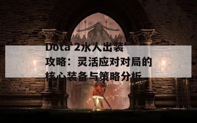 Dota 2水人出装攻略：灵活应对对局的核心装备与策略分析  第1张