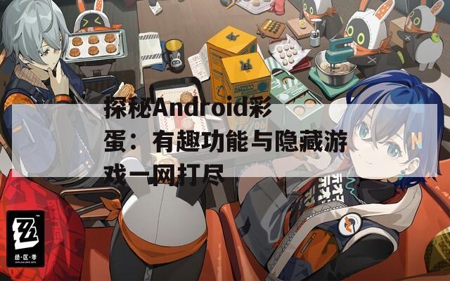 探秘Android彩蛋：有趣功能与隐藏游戏一网打尽  第1张