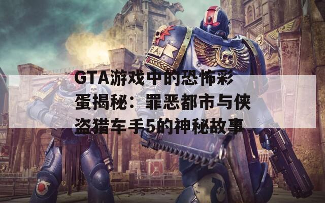 GTA游戏中的恐怖彩蛋揭秘：罪恶都市与侠盗猎车手5的神秘故事  第1张