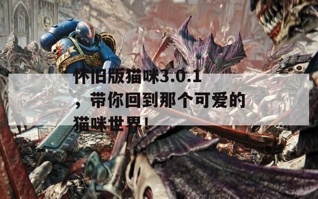 怀旧版猫咪3.0.1，带你回到那个可爱的猫咪世界！