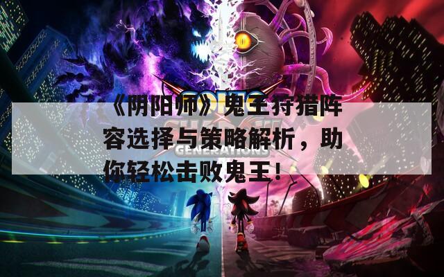 《阴阳师》鬼王狩猎阵容选择与策略解析，助你轻松击败鬼王！  第1张