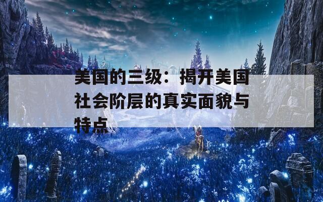 美国的三级：揭开美国社会阶层的真实面貌与特点  第1张