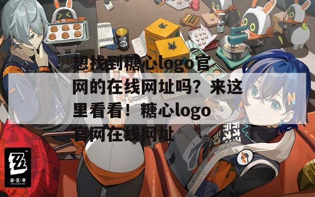 想找到糖心logo官网的在线网址吗？来这里看看！糖心logo官网在线网址  第1张