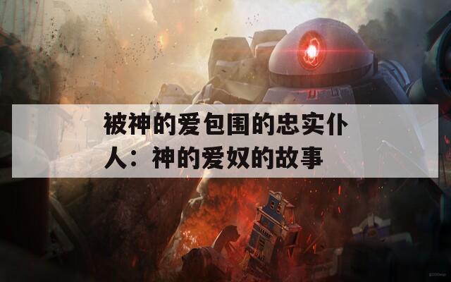 被神的爱包围的忠实仆人：神的爱奴的故事  第1张