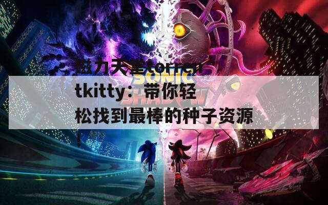 磁力天堂torrentkitty：带你轻松找到最棒的种子资源！  第1张