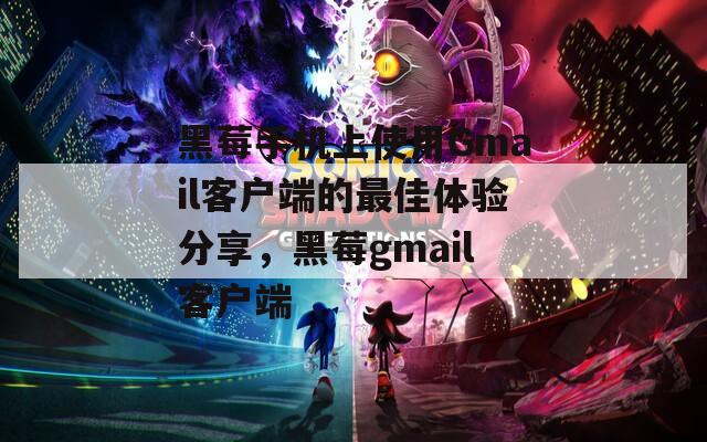 黑莓手机上使用Gmail客户端的最佳体验分享，黑莓gmail客户端  第1张