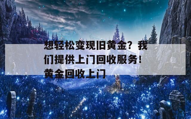 想轻松变现旧黄金？我们提供上门回收服务！黄金回收上门  第1张