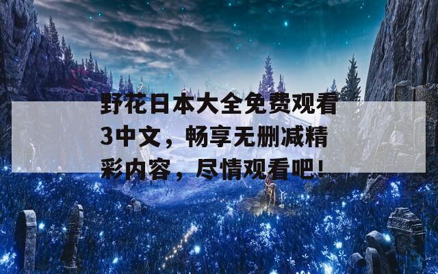 野花日本大全免费观看3中文，畅享无删减精彩内容，尽情观看吧！