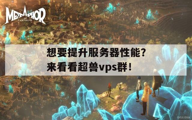 想要提升服务器性能？来看看超兽vps群！  第1张