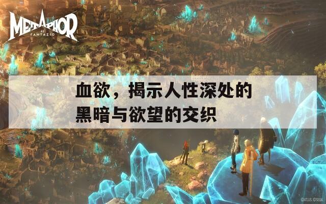 血欲，揭示人性深处的黑暗与欲望的交织  第1张