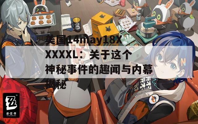 美国14may18XXXXXL：关于这个神秘事件的趣闻与内幕揭秘  第1张