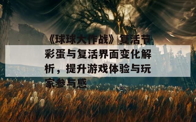 《球球大作战》复活节彩蛋与复活界面变化解析，提升游戏体验与玩家参与感  第1张