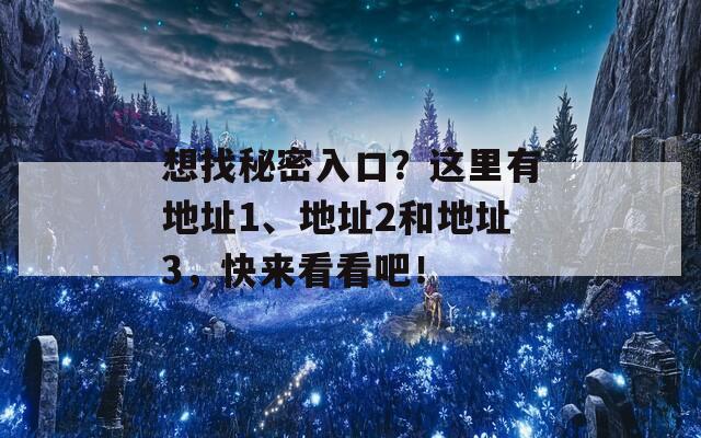 想找秘密入口？这里有地址1、地址2和地址3，快来看看吧！  第1张