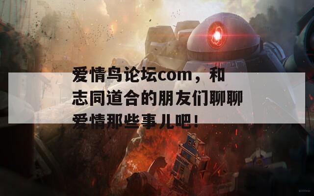 爱情鸟论坛com，和志同道合的朋友们聊聊爱情那些事儿吧！