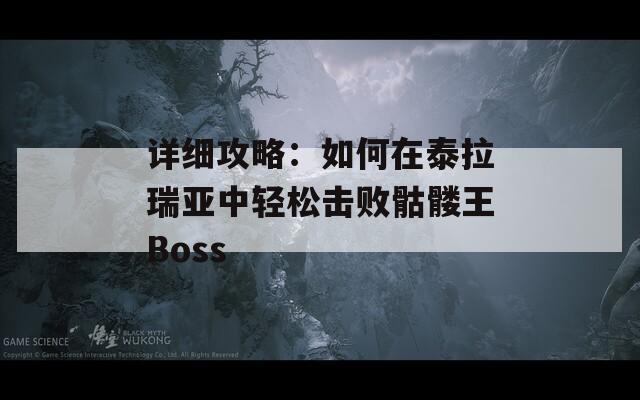 详细攻略：如何在泰拉瑞亚中轻松击败骷髅王Boss