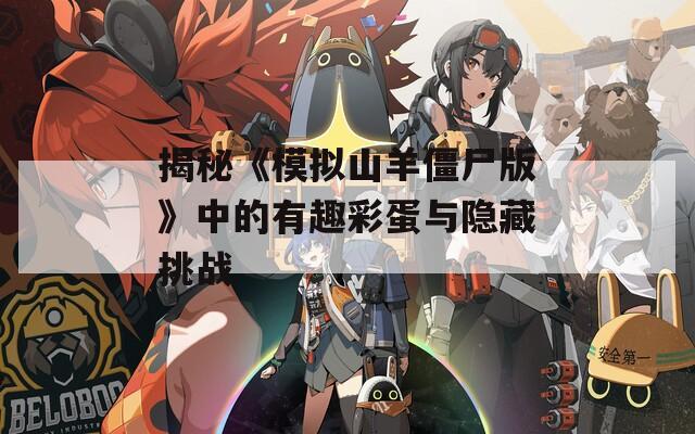 揭秘《模拟山羊僵尸版》中的有趣彩蛋与隐藏挑战