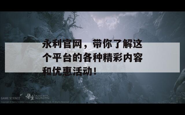 永利官网，带你了解这个平台的各种精彩内容和优惠活动！  第1张