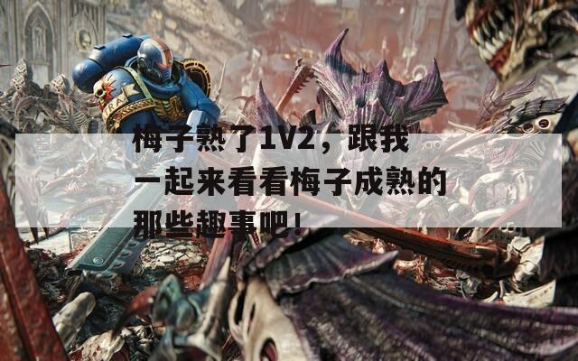 梅子熟了1V2，跟我一起来看看梅子成熟的那些趣事吧！  第1张