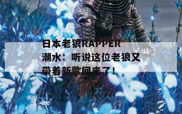 日本老狼RAPPER潮水：听说这位老狼又带着新歌回来了！  第1张