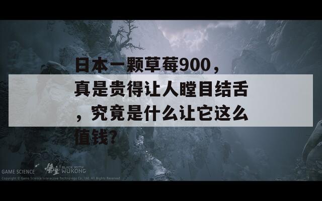 日本一颗草莓900，真是贵得让人瞠目结舌，究竟是什么让它这么值钱？  第1张