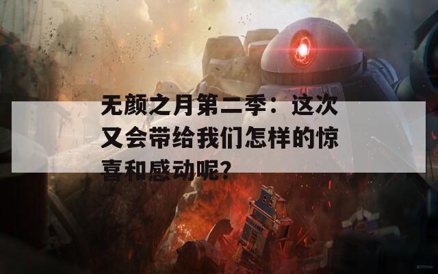 无颜之月第二季：这次又会带给我们怎样的惊喜和感动呢？