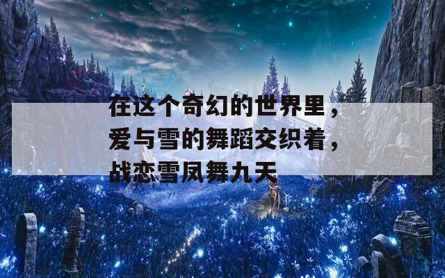 在这个奇幻的世界里，爱与雪的舞蹈交织着，战恋雪凤舞九天  第1张