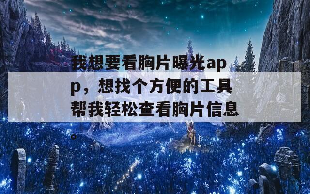 我想要看胸片曝光app，想找个方便的工具帮我轻松查看胸片信息。  第1张