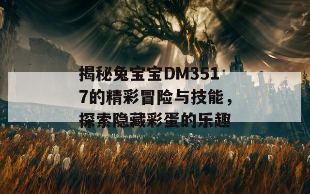 揭秘兔宝宝DM3517的精彩冒险与技能，探索隐藏彩蛋的乐趣  第1张