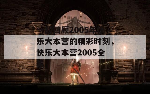 一起回顾2005年快乐大本营的精彩时刻，快乐大本营2005全集